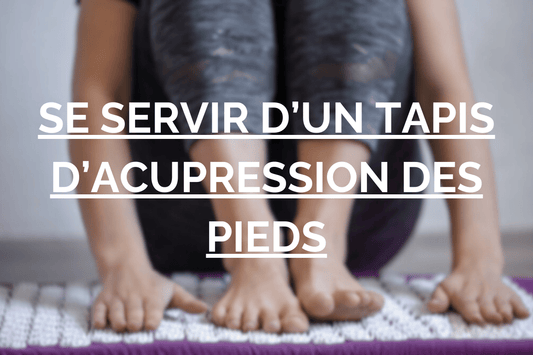 Comment se servir d'un tapis d'acupression des pieds